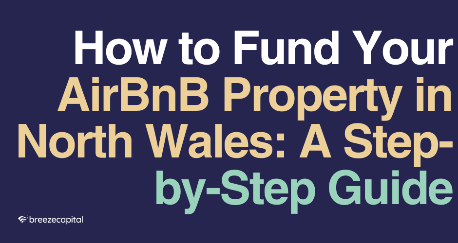 How to Fund Your AirBnB Property in North Wales: A Step- by-Step Guide
