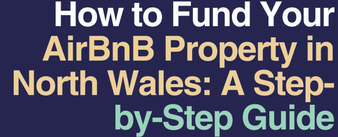 How to Fund Your AirBnB Property in North Wales: A Step- by-Step Guide
